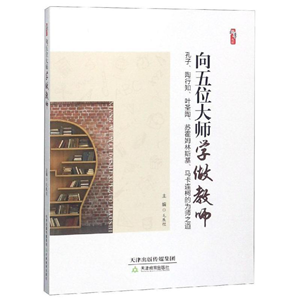 向五位大师学做教师——孔子、陶行知、叶圣陶、苏霍姆林斯基、马卡连柯的为师之道